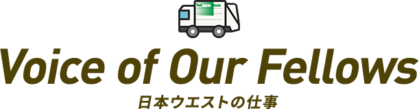 Voice of Our Fellows 日本ウエストの仕事